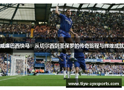 威廉巴西快马：从切尔西到圣保罗的传奇旅程与辉煌成就