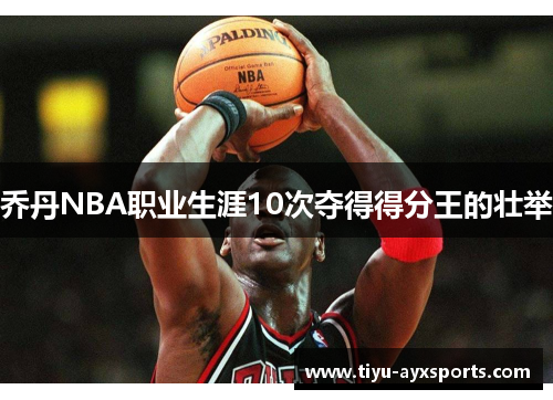 乔丹NBA职业生涯10次夺得得分王的壮举