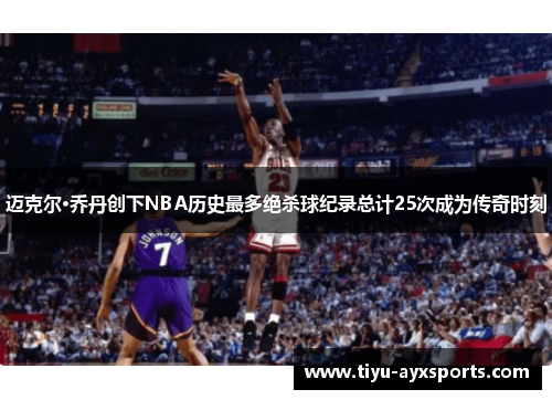 迈克尔·乔丹创下NBA历史最多绝杀球纪录总计25次成为传奇时刻