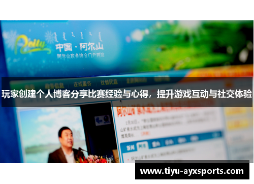 玩家创建个人博客分享比赛经验与心得，提升游戏互动与社交体验