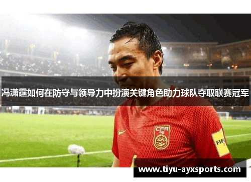 冯潇霆如何在防守与领导力中扮演关键角色助力球队夺取联赛冠军