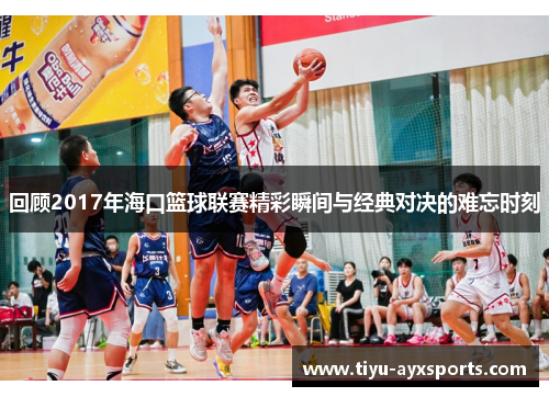 回顾2017年海口篮球联赛精彩瞬间与经典对决的难忘时刻