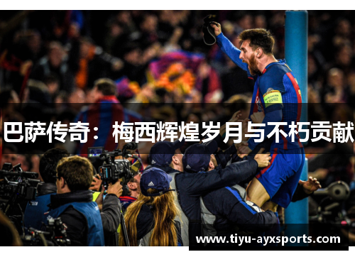 巴萨传奇：梅西辉煌岁月与不朽贡献