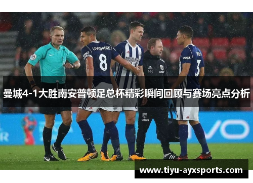 曼城4-1大胜南安普顿足总杯精彩瞬间回顾与赛场亮点分析