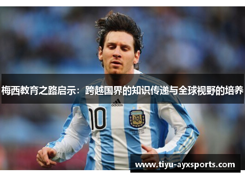 梅西教育之路启示：跨越国界的知识传递与全球视野的培养