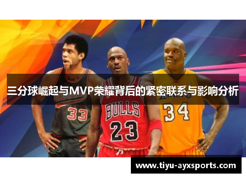 三分球崛起与MVP荣耀背后的紧密联系与影响分析