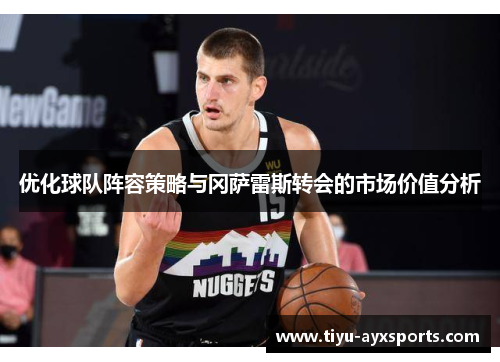 优化球队阵容策略与冈萨雷斯转会的市场价值分析