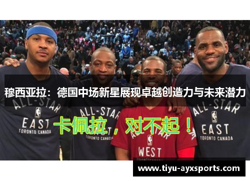 穆西亚拉：德国中场新星展现卓越创造力与未来潜力