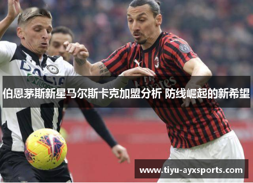 伯恩茅斯新星马尔斯卡克加盟分析 防线崛起的新希望