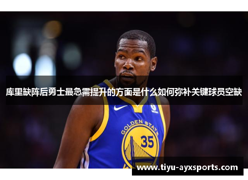 库里缺阵后勇士最急需提升的方面是什么如何弥补关键球员空缺
