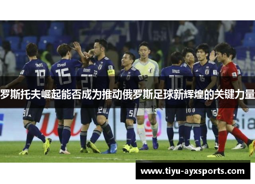 罗斯托夫崛起能否成为推动俄罗斯足球新辉煌的关键力量