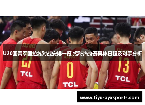 U20国青泰国拉练对战安排一览 揭秘热身赛具体日程及对手分析