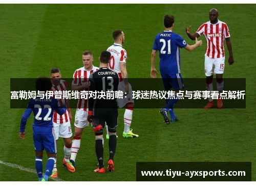 富勒姆与伊普斯维奇对决前瞻：球迷热议焦点与赛事看点解析