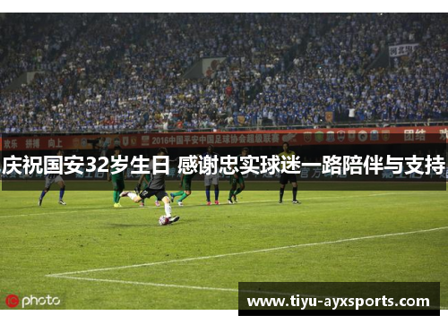 庆祝国安32岁生日 感谢忠实球迷一路陪伴与支持