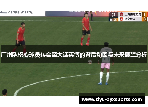 广州队核心球员转会至大连英博的背后动因与未来展望分析