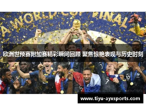 欧洲世预赛附加赛精彩瞬间回顾 聚焦惊艳表现与历史时刻