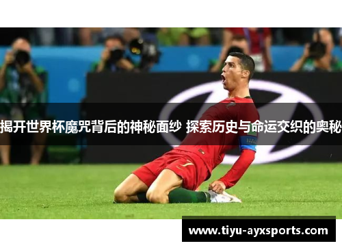 揭开世界杯魔咒背后的神秘面纱 探索历史与命运交织的奥秘