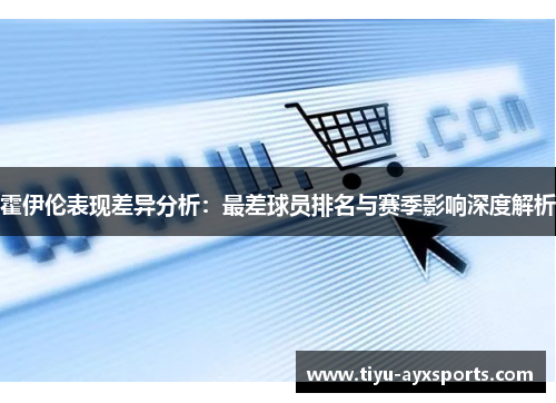 霍伊伦表现差异分析：最差球员排名与赛季影响深度解析