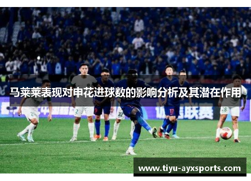 马莱莱表现对申花进球数的影响分析及其潜在作用