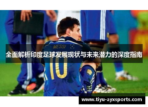 全面解析印度足球发展现状与未来潜力的深度指南